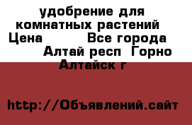 удобрение для комнатных растений › Цена ­ 150 - Все города  »    . Алтай респ.,Горно-Алтайск г.
